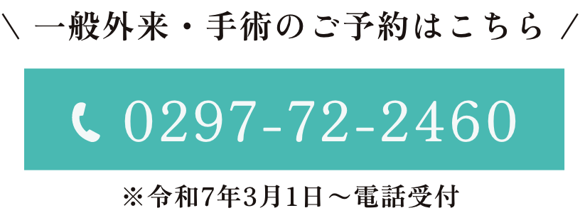 一般外来・手術のご予約はこちら：0297-72-2460 ※令和7年3月1日〜電話受付